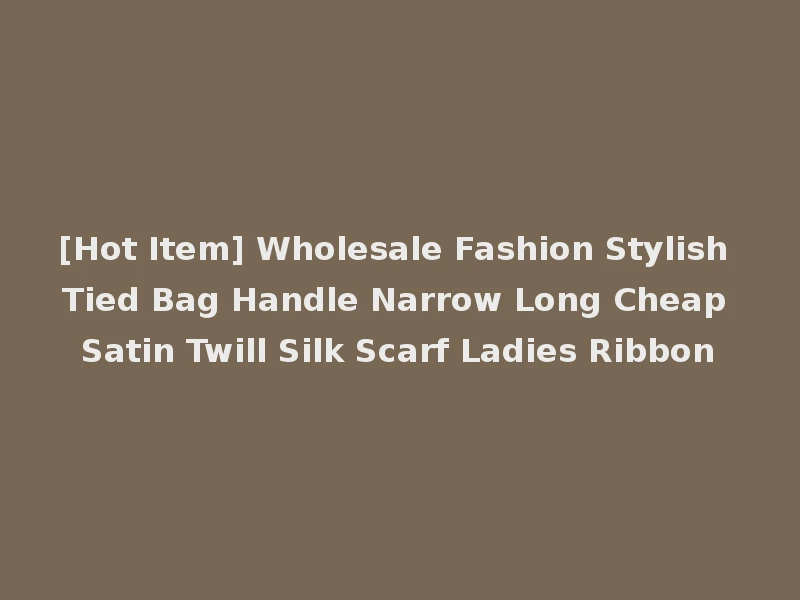[Hot Item] Wholesale Fashion Stylish Tied Bag Handle Narrow Long Cheap Satin Twill Silk Scarf Ladies Ribbon