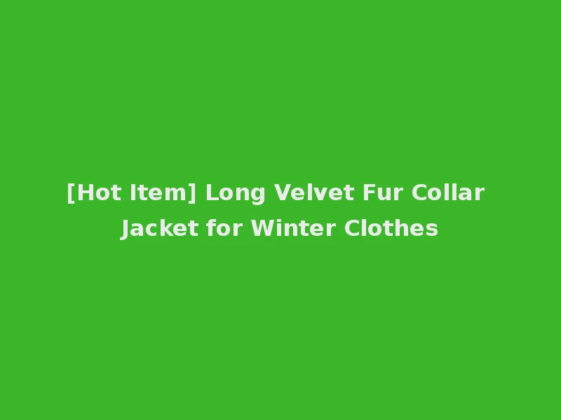 [Hot Item] Long Velvet Fur Collar Jacket for Winter Clothes