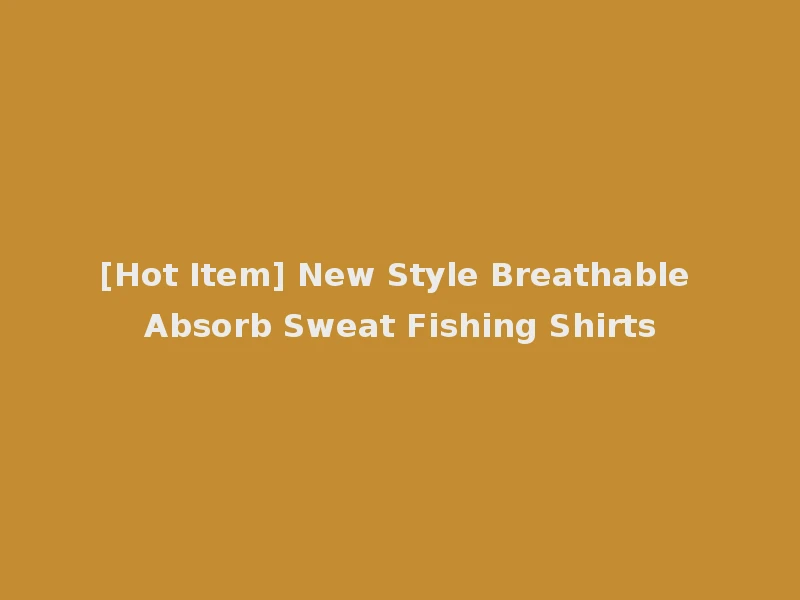 [Hot Item] New Style Breathable Absorb Sweat Fishing Shirts