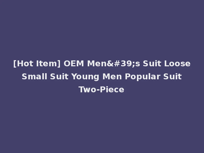 [Hot Item] OEM Men's Suit Loose Small Suit Young Men Popular Suit Two-Piece