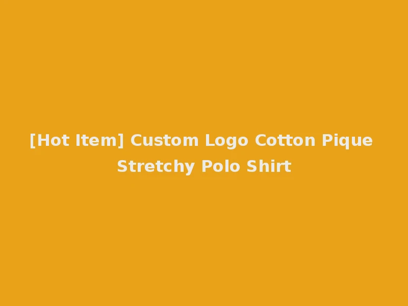 [Hot Item] Custom Logo Cotton Pique Stretchy Polo Shirt