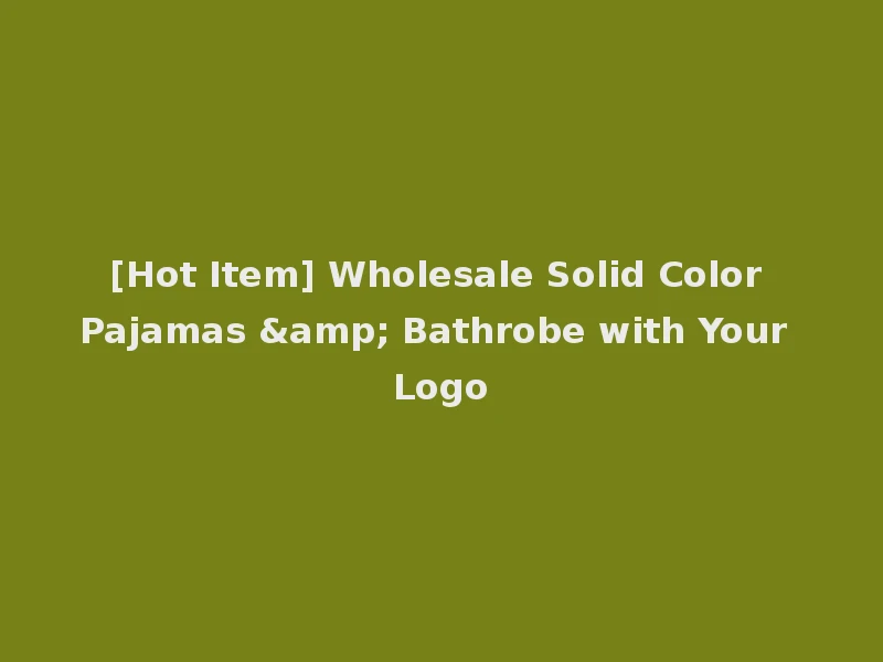 [Hot Item] Wholesale Solid Color Pajamas & Bathrobe with Your Logo