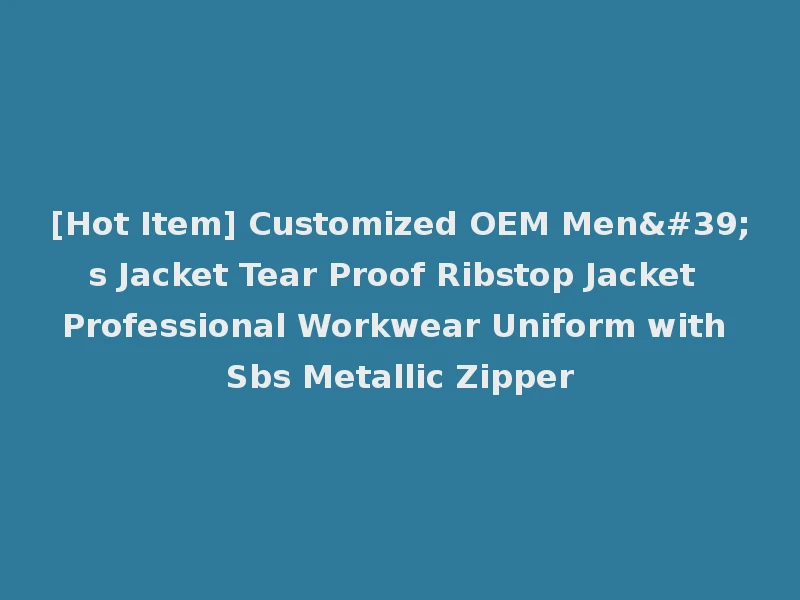 [Hot Item] Customized OEM Men's Jacket Tear Proof Ribstop Jacket Professional Workwear Uniform with Sbs Metallic Zipper