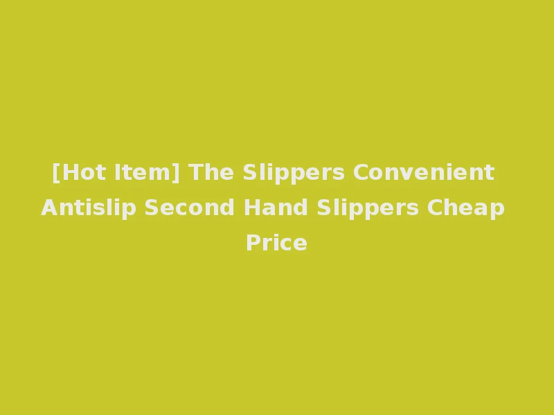 [Hot Item] The Slippers Convenient Antislip Second Hand Slippers Cheap Price