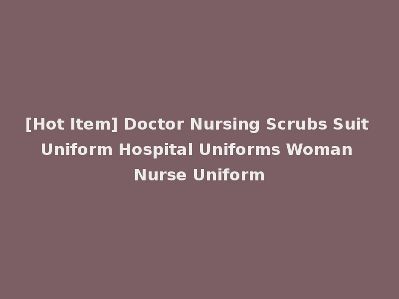 [Hot Item] Doctor Nursing Scrubs Suit Uniform Hospital Uniforms Woman Nurse Uniform