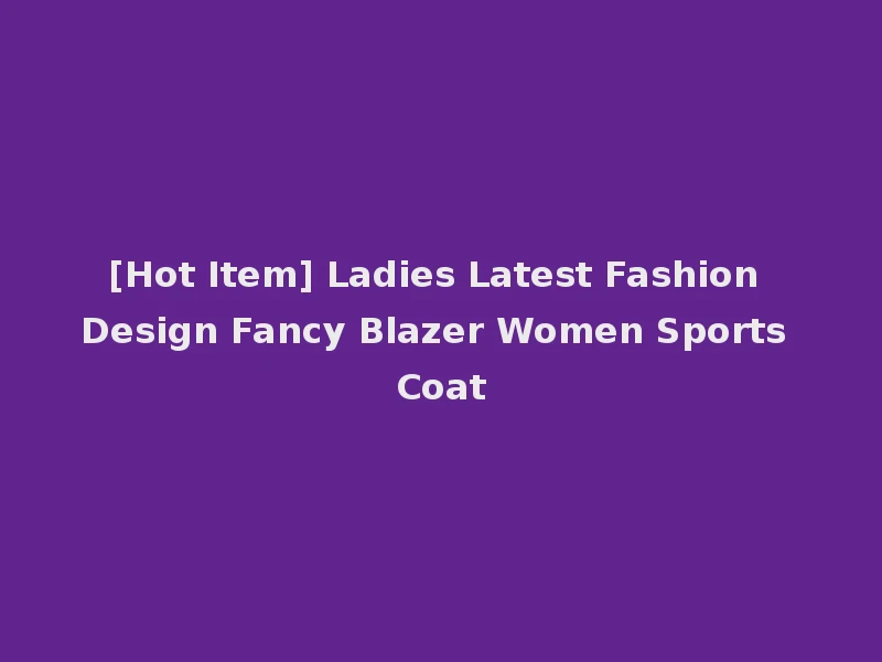 [Hot Item] Ladies Latest Fashion Design Fancy Blazer Women Sports Coat