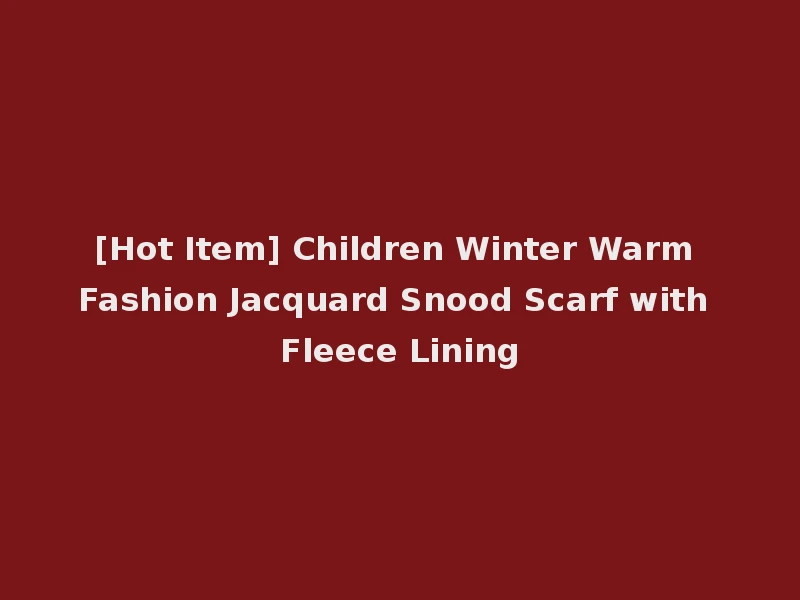 [Hot Item] Children Winter Warm Fashion Jacquard Snood Scarf with Fleece Lining