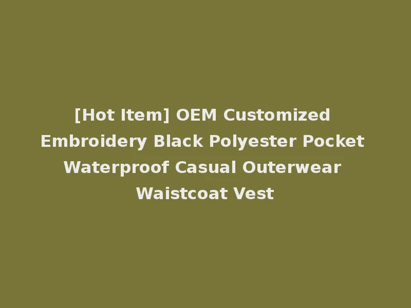 [Hot Item] OEM Customized Embroidery Black Polyester Pocket Waterproof Casual Outerwear Waistcoat Vest