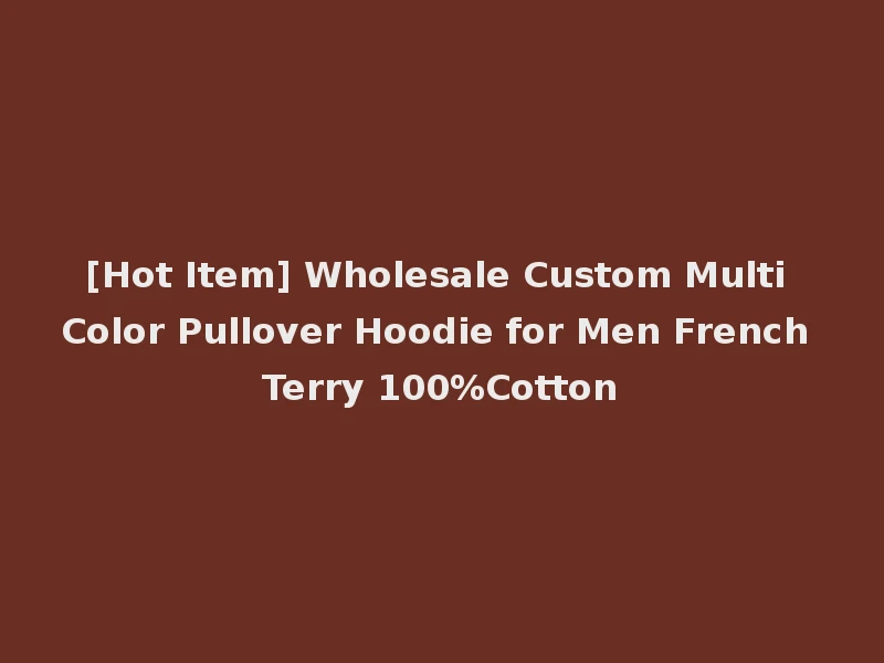 [Hot Item] Wholesale Custom Multi Color Pullover Hoodie for Men French Terry 100%Cotton