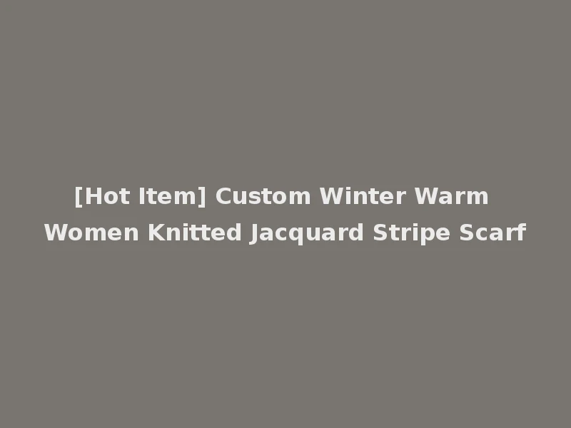 [Hot Item] Custom Winter Warm Women Knitted Jacquard Stripe Scarf
