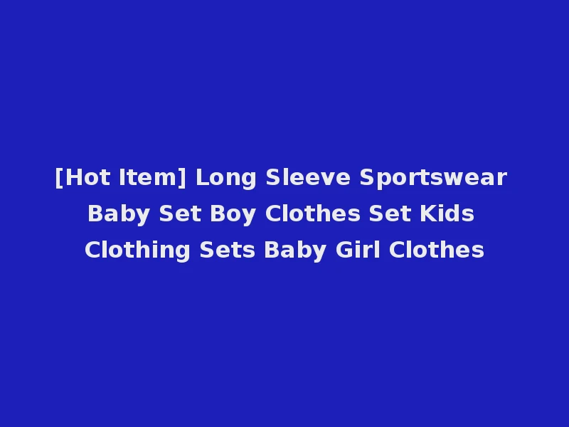 [Hot Item] Long Sleeve Sportswear Baby Set Boy Clothes Set Kids Clothing Sets Baby Girl Clothes