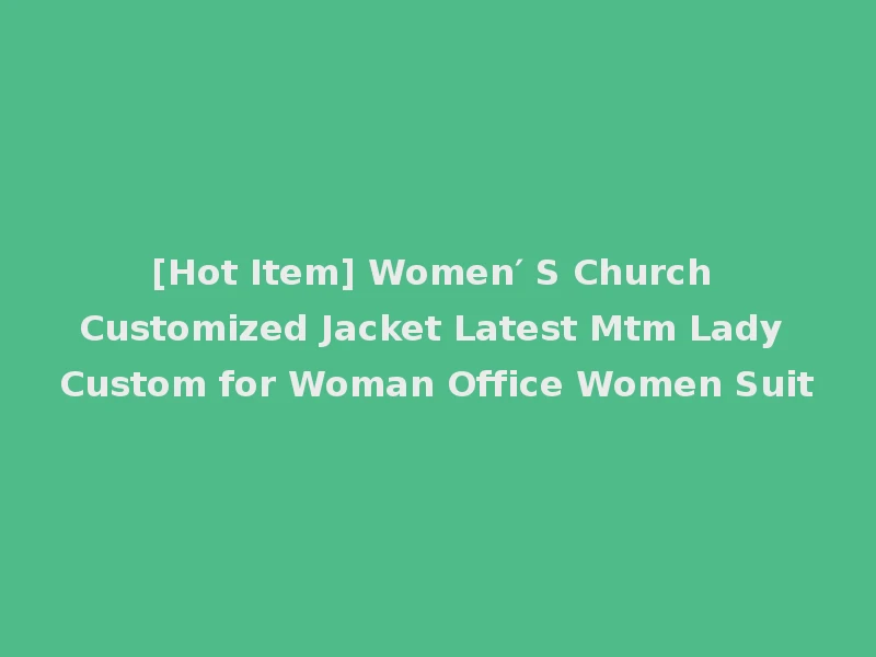 [Hot Item] Women′ S Church Customized Jacket Latest Mtm Lady Custom for Woman Office Women Suit
