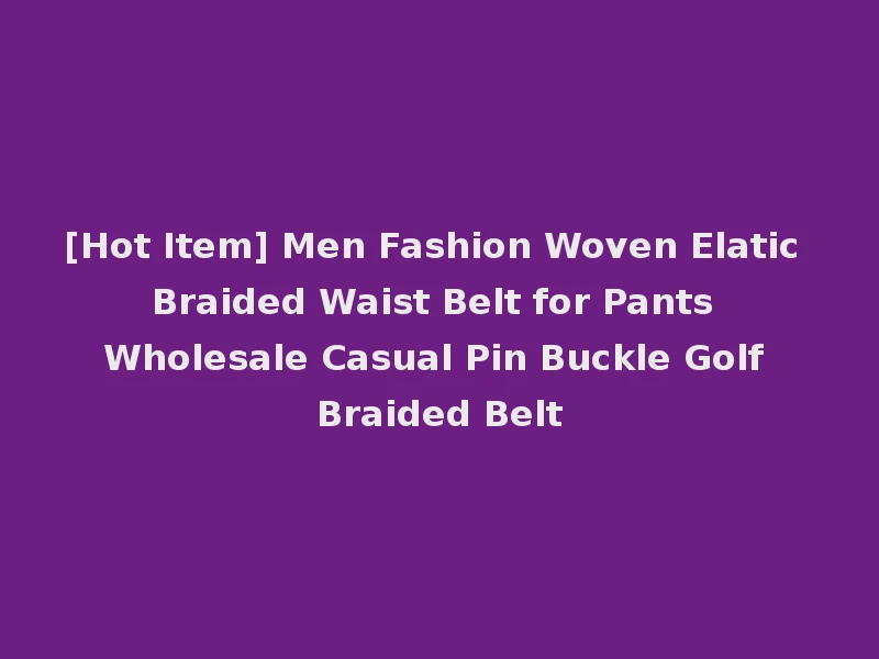 [Hot Item] Men Fashion Woven Elatic Braided Waist Belt for Pants Wholesale Casual Pin Buckle Golf Braided Belt
