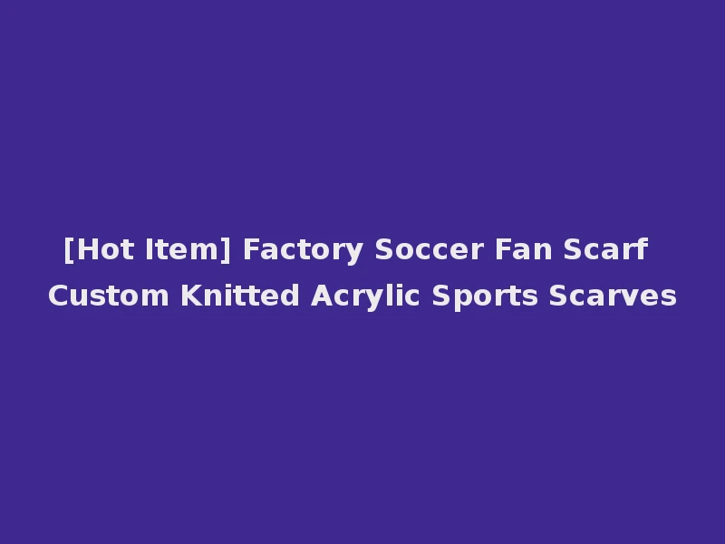 [Hot Item] Factory Soccer Fan Scarf Custom Knitted Acrylic Sports Scarves