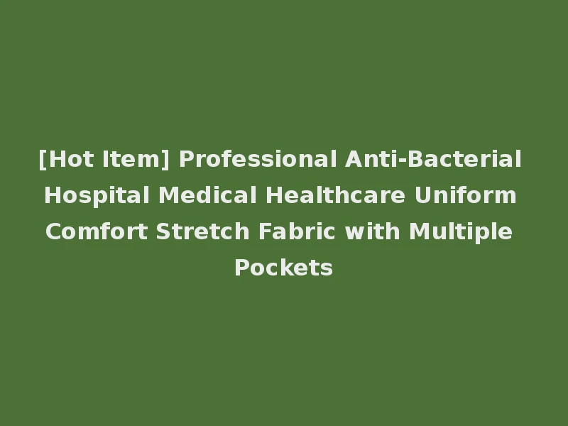 [Hot Item] Professional Anti-Bacterial Hospital Medical Healthcare Uniform Comfort Stretch Fabric with Multiple Pockets