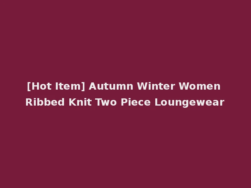 [Hot Item] Autumn Winter Women Ribbed Knit Two Piece Loungewear