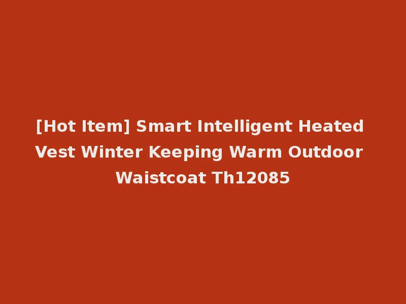 [Hot Item] Smart Intelligent Heated Vest Winter Keeping Warm Outdoor Waistcoat Th12085