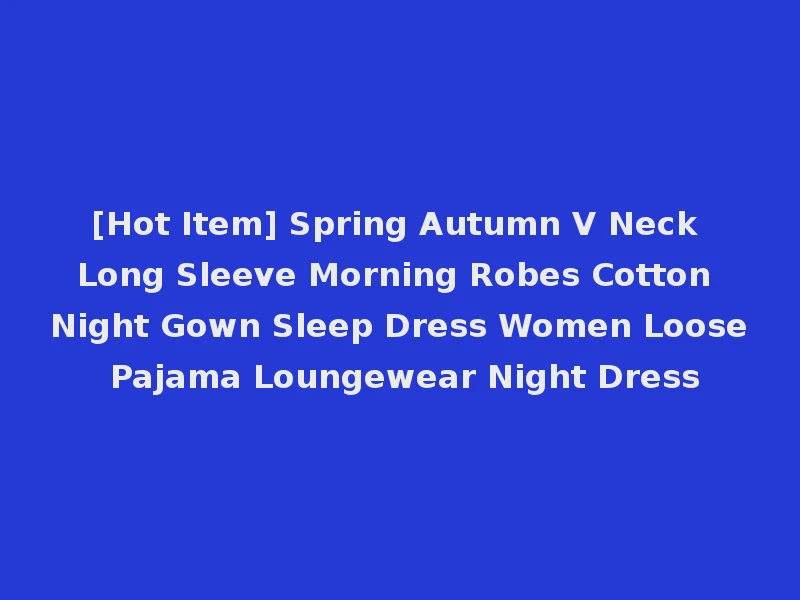[Hot Item] Spring Autumn V Neck Long Sleeve Morning Robes Cotton Night Gown Sleep Dress Women Loose Pajama Loungewear Night Dress