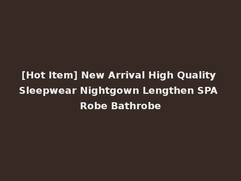 [Hot Item] New Arrival High Quality Sleepwear Nightgown Lengthen SPA Robe Bathrobe