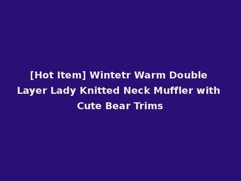 [Hot Item] Wintetr Warm Double Layer Lady Knitted Neck Muffler with Cute Bear Trims
