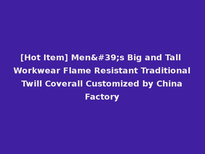 [Hot Item] Men's Big and Tall Workwear Flame Resistant Traditional Twill Coverall Customized by China Factory