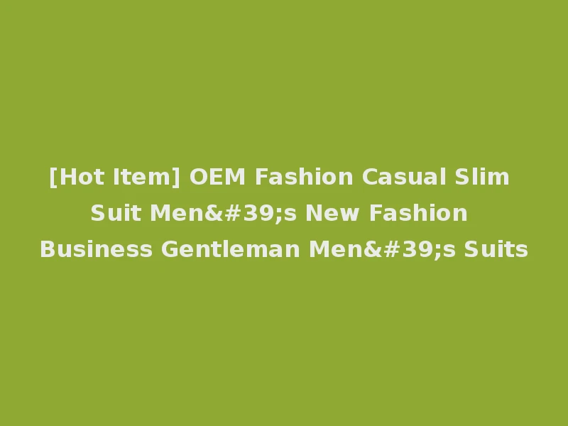 [Hot Item] OEM Fashion Casual Slim Suit Men's New Fashion Business Gentleman Men's Suits