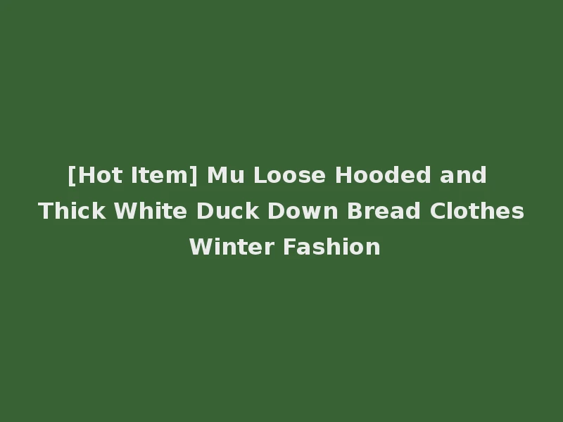 [Hot Item] Mu Loose Hooded and Thick White Duck Down Bread Clothes Winter Fashion