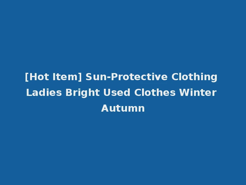 [Hot Item] Sun-Protective Clothing Ladies Bright Used Clothes Winter Autumn