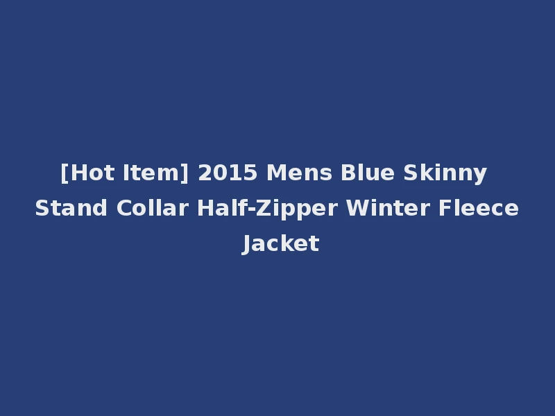 [Hot Item] 2015 Mens Blue Skinny Stand Collar Half-Zipper Winter Fleece Jacket
