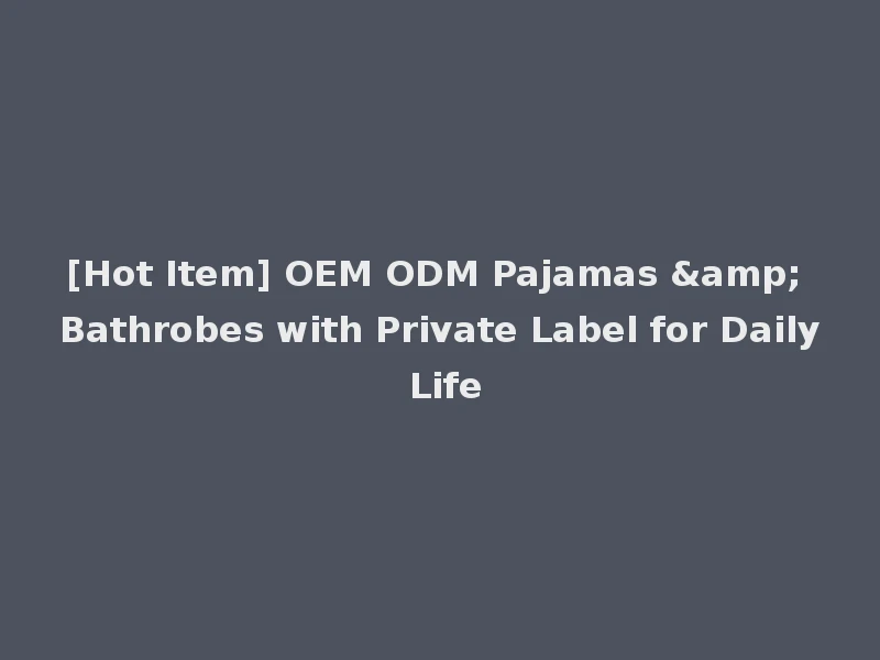 [Hot Item] OEM ODM Pajamas & Bathrobes with Private Label for Daily Life