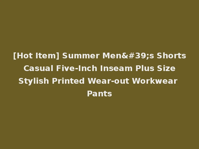 [Hot Item] Summer Men's Shorts Casual Five-Inch Inseam Plus Size Stylish Printed Wear-out Workwear Pants