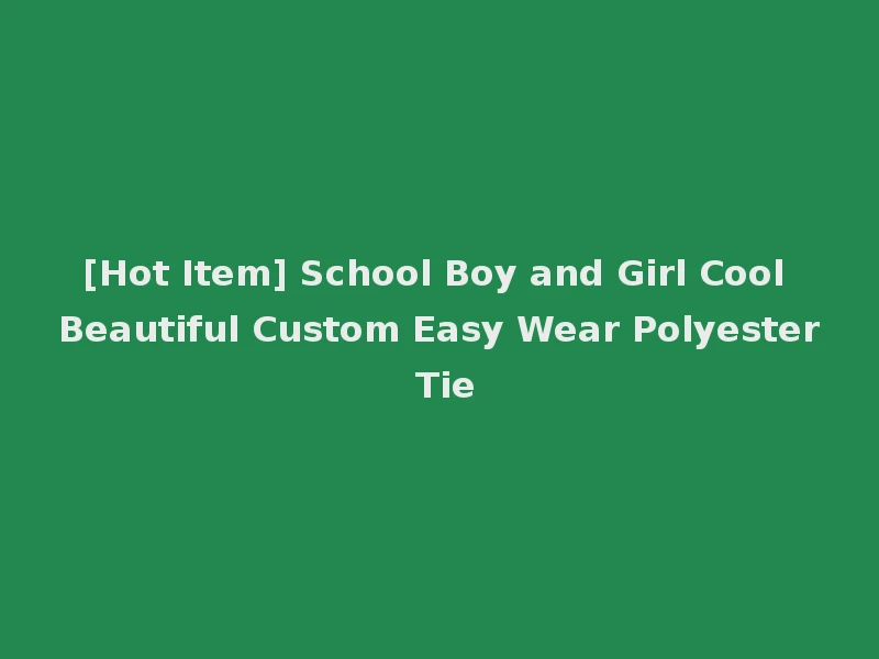 [Hot Item] School Boy and Girl Cool Beautiful Custom Easy Wear Polyester Tie