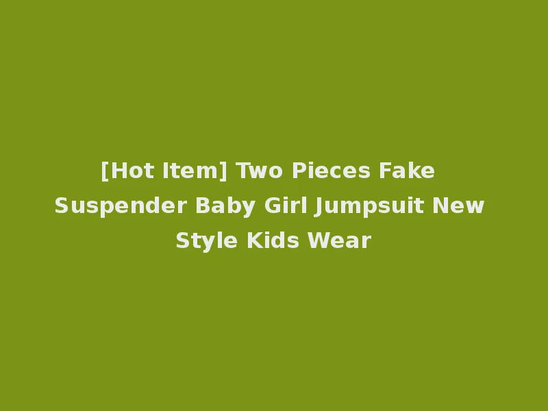 [Hot Item] Two Pieces Fake Suspender Baby Girl Jumpsuit New Style Kids Wear