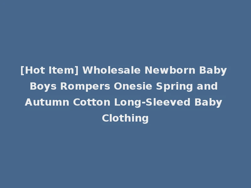 [Hot Item] Wholesale Newborn Baby Boys Rompers Onesie Spring and Autumn Cotton Long-Sleeved Baby Clothing