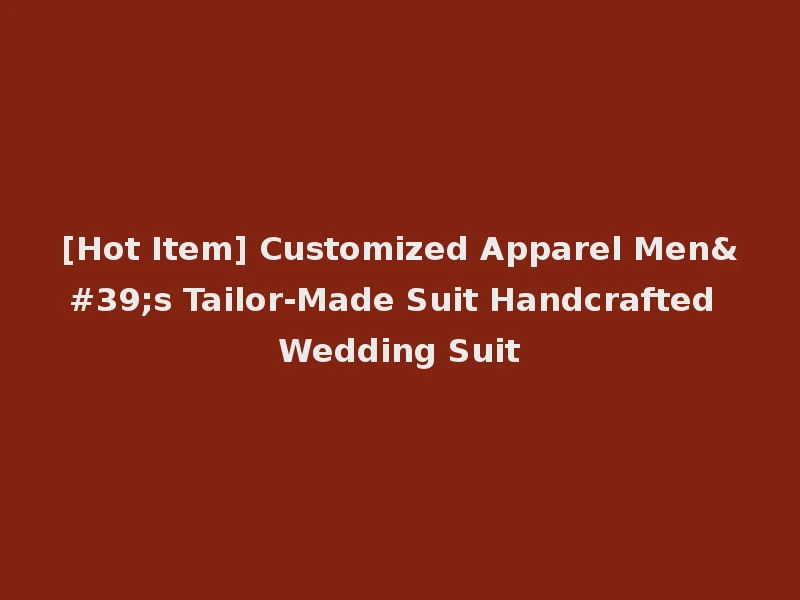 [Hot Item] Customized Apparel Men's Tailor-Made Suit Handcrafted Wedding Suit