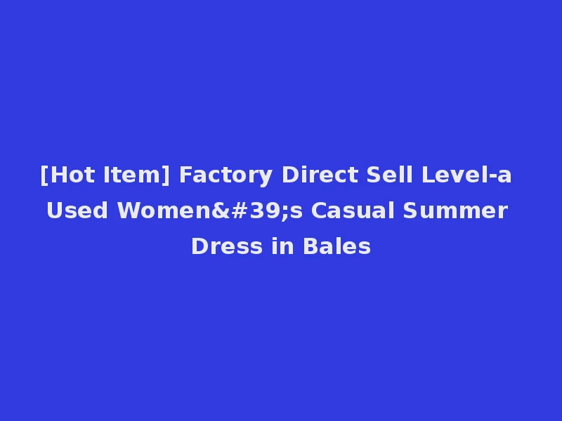 [Hot Item] Factory Direct Sell Level-a Used Women's Casual Summer Dress in Bales