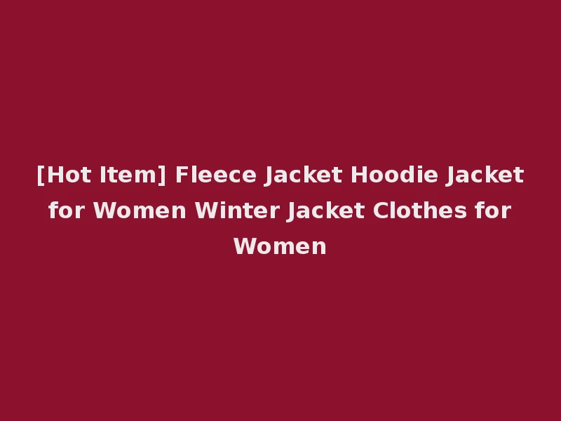[Hot Item] Fleece Jacket Hoodie Jacket for Women Winter Jacket Clothes for Women