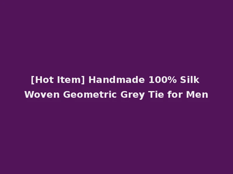 [Hot Item] Handmade 100% Silk Woven Geometric Grey Tie for Men