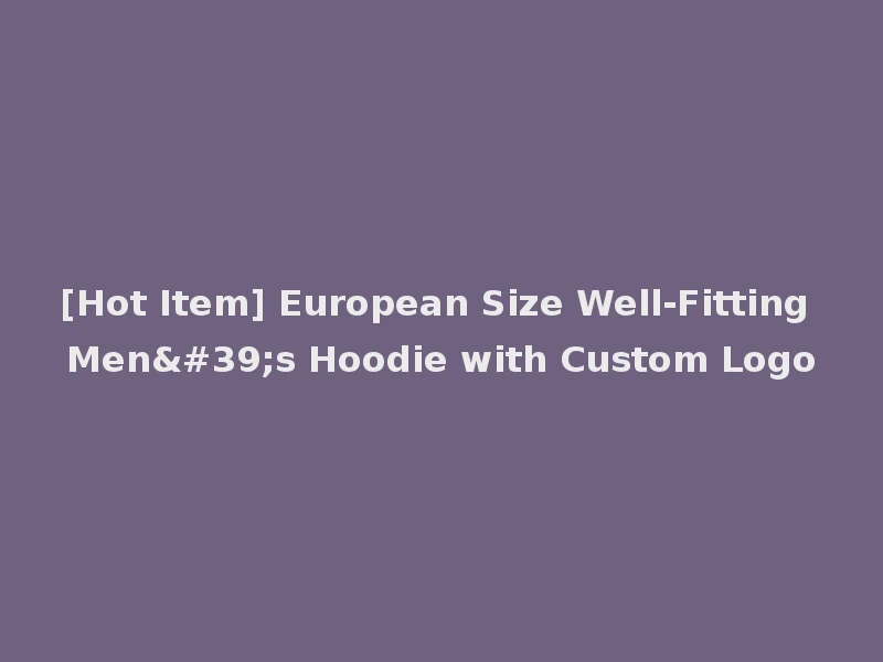 [Hot Item] European Size Well-Fitting Men's Hoodie with Custom Logo