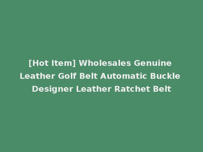 [Hot Item] Wholesales Genuine Leather Golf Belt Automatic Buckle Designer Leather Ratchet Belt
