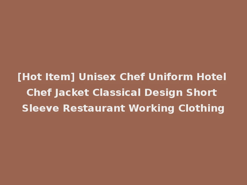 [Hot Item] Unisex Chef Uniform Hotel Chef Jacket Classical Design Short Sleeve Restaurant Working Clothing
