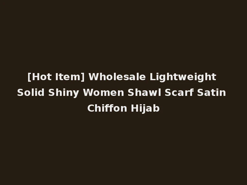[Hot Item] Wholesale Lightweight Solid Shiny Women Shawl Scarf Satin Chiffon Hijab