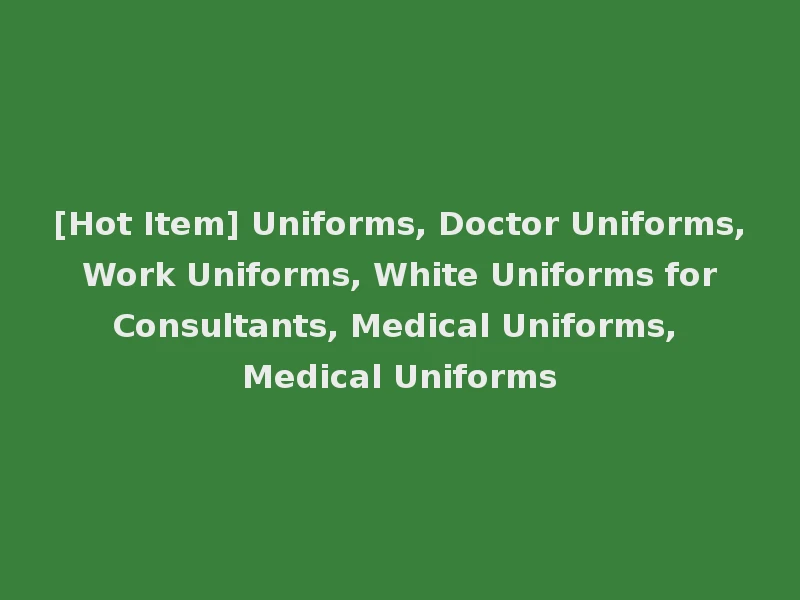 [Hot Item] Uniforms, Doctor Uniforms, Work Uniforms, White Uniforms for Consultants, Medical Uniforms, Medical Uniforms