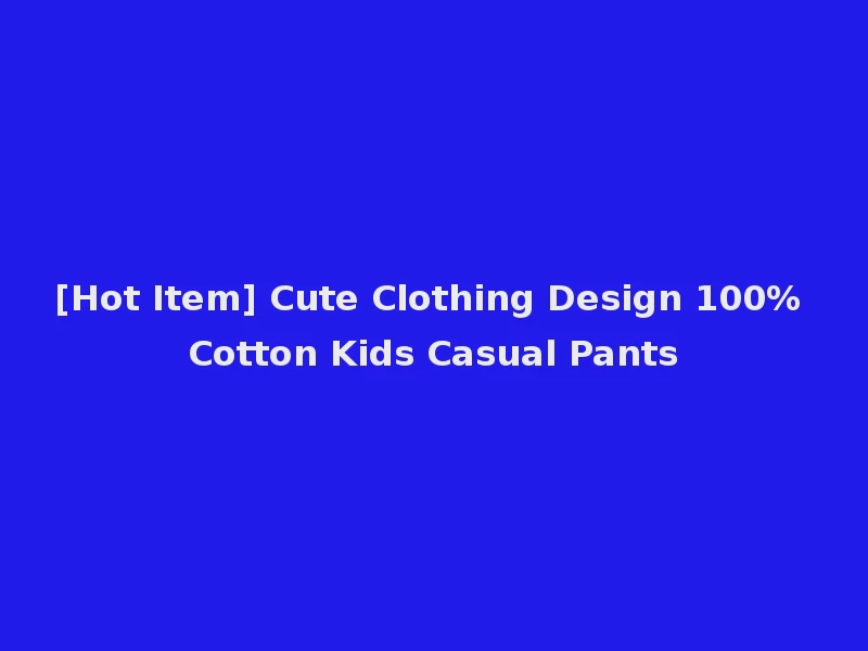 [Hot Item] Cute Clothing Design 100% Cotton Kids Casual Pants