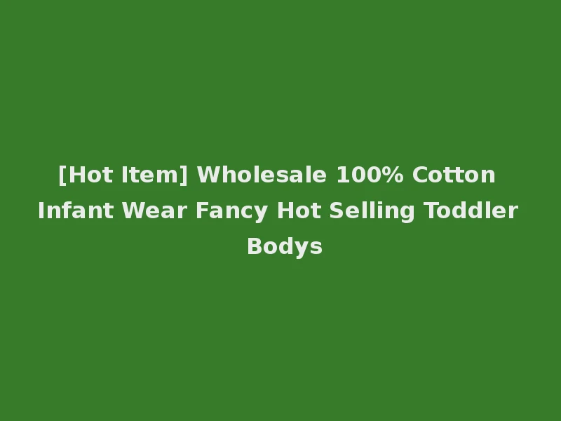 [Hot Item] Wholesale 100% Cotton Infant Wear Fancy Hot Selling Toddler Bodys