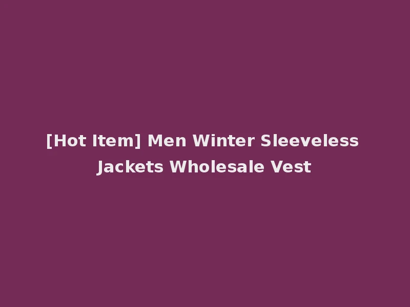 [Hot Item] Men Winter Sleeveless Jackets Wholesale Vest