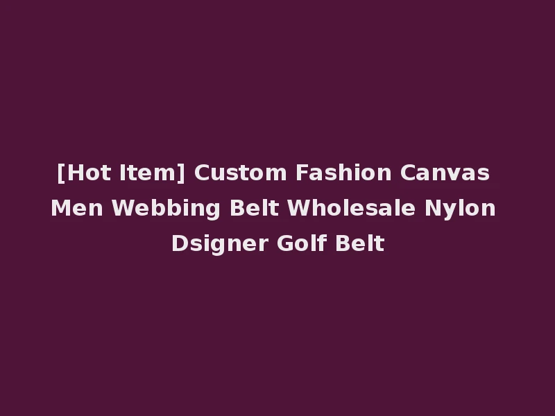 [Hot Item] Custom Fashion Canvas Men Webbing Belt Wholesale Nylon Dsigner Golf Belt