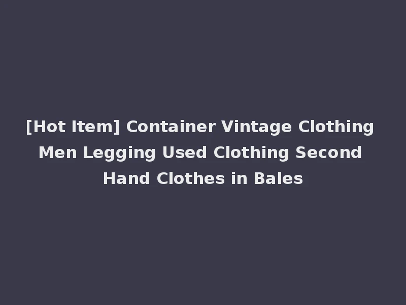 [Hot Item] Container Vintage Clothing Men Legging Used Clothing Second Hand Clothes in Bales