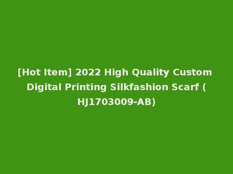 [Hot Item] 2022 High Quality Custom Digital Printing Silkfashion Scarf (HJ1703009-AB)