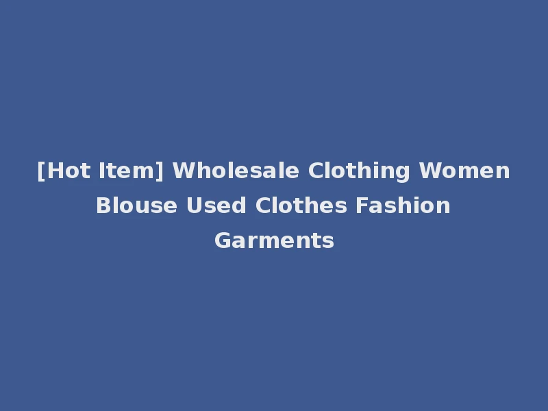 [Hot Item] Wholesale Clothing Women Blouse Used Clothes Fashion Garments